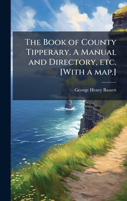 The Book of County Tipperary. A Manual and Directory, etc. [With a map.] by Bassett, George Henry