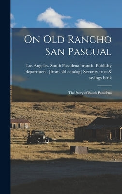 On old Rancho San Pascual; the Story of South Pasadena by Security Trust &. Savings Bank, Los An