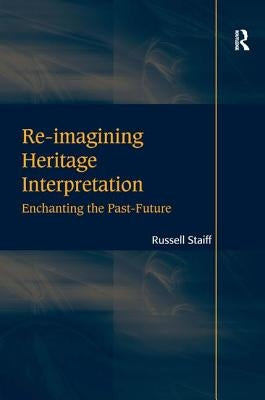 Re-imagining Heritage Interpretation: Enchanting the Past-Future by Staiff, Russell