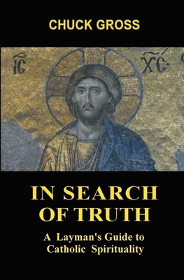 In Search of Truth: A Layman's Guide to Catholic Spirituality by Gross, Chuck