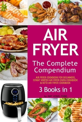 Air Fryer: The Complete Air Fryer CookBook. 3 books in 1: Air Fryer CookBook For Beginners, Keto Air Fryer CookBook, Instant Vort by Fung, Amy Vogel