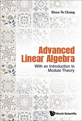 Advanced Linear Algebra: With an Introduction to Module Theory by Shou-Te Chang