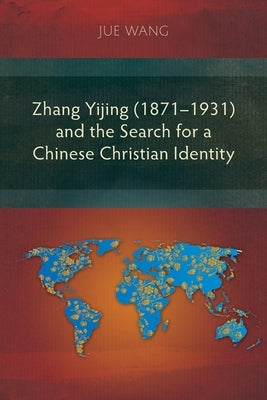 Zhang Yijing (1871-1931) and the Search for a Chinese Christian Identity by Wang, Jue