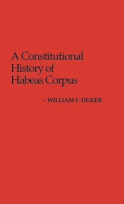 A Constitutional History of Habeas Corpus by Duker, William F.