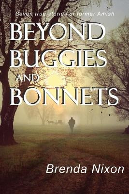 Beyond Buggies and Bonnets: Seven true stories of former Amish by Nixon, Brenda