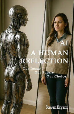 AI - A Human Reflection: Our Image, Our Future, Our Choice by Bryant, Steven