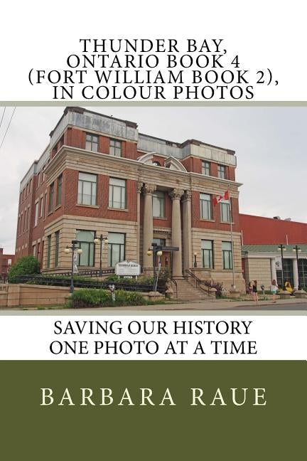 Thunder Bay, Ontario Book 4 (Fort William Book 2), in Colour Photos: Saving Our History One Photo at a Time by Raue, Barbara