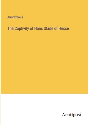 The Captivity of Hans Stade of Hesse by Anonymous