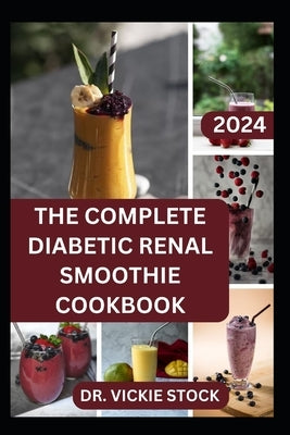 The Complete Diabetic Renal Smoothie Cookbook: Low-sugar, Low-sodium Fruits Blended Drinks to Improve Kidney Health and Reduce Blood Sugar by Stock, Vickie
