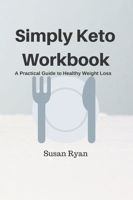Simply Keto Workbook: A Practical Approach to Healthy Weight Loss by Ryan, Susan
