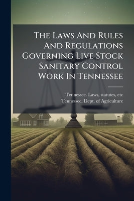 The Laws And Rules And Regulations Governing Live Stock Sanitary Control Work In Tennessee by Tennessee Laws & Statutes
