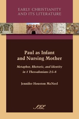 Paul as Infant and Nursing Mother: Metaphor, Rhetoric, and Identity in 1 Thessalonians 2:5-8 by McNeel, Jennifer Houston
