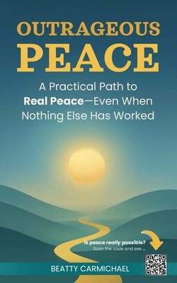 Outrageous Peace: A Practical Path to Real Peace -- Even When Nothing Else Has Worked by Carmichael, Beatty