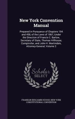 New York Convention Manual: Prepared in Pursuance of Chapters 194 and 458, of the Laws of 1867, Under the Direction of Francis C. Barlow, Secretar by Hough, Franklin Benjamin