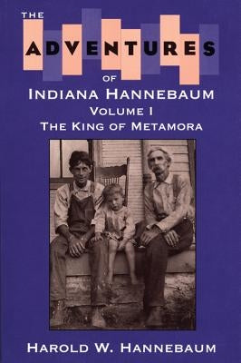 The Adventures of Indiana Hannebaum: Volume I: The King of Metamora by Hannebaum, Harold W.
