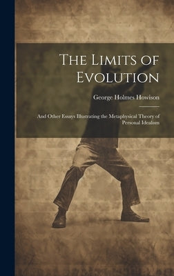 The Limits of Evolution: And Other Essays Illustrating the Metaphysical Theory of Personal Idealism by Howison, George Holmes