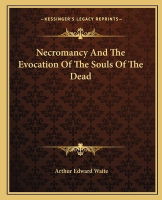 Necromancy And The Evocation Of The Souls Of The Dead by Waite, Arthur Edward