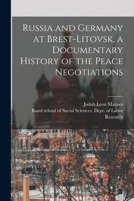 Russia and Germany at Brest-Litovsk, a Documentary History of the Peace Negotiations by Magnes, Judah Leon