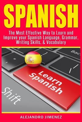 Spanish: The Most Effective Way to Learn & Improve Your Spanish Language, Grammar, Writing Skills, & Vocabulary by Jimenez, Alejandro