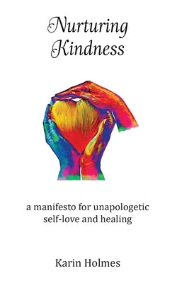 Nurturing Kindness: a manifesto for unapologetic self-love and healing by Holmes, Karin