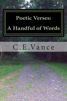 Poetic Verses: A Handful of Words: Poetry: Thoughts upon a page by Vance, C. E.