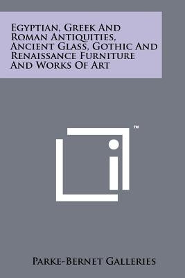 Egyptian, Greek and Roman Antiquities, Ancient Glass, Gothic and Renaissance Furniture and Works of Art by Parke-Bernet Galleries