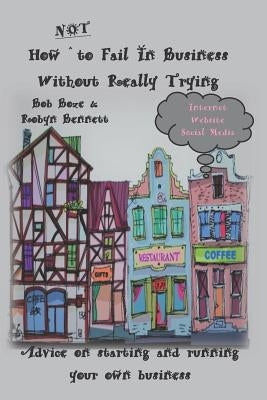 How Not to Fail in Business Without Really Trying by Bennett, Robyn