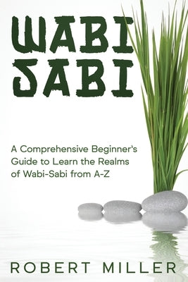 Wabi-Sabi: A Comprehensive Beginner's Guide to Learn the Realms of Wabi-Sabi from A-Z by Miller, Robert