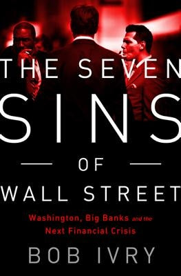 The Seven Sins of Wall Street: Big Banks, Their Washington Lackeys, and the Next Financial Crisis by Ivry, Bob