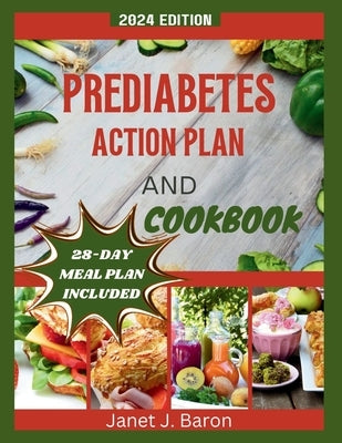 Prediabetes Action Plan and Cookbook: Delicious Recipes, Healthy Habits, And Expert Guidance to Reverse Prediabetes, Control Sugar, And Get Healthy by J. Baron, Janet