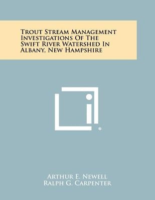 Trout Stream Management Investigations of the Swift River Watershed in Albany, New Hampshire by Newell, Arthur E.
