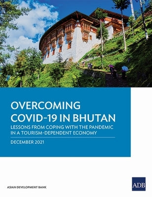 Overcoming Covid-19 in Bhutan: Lessons from Coping with the Pandemic in a Tourism-Dependent Economy by Asian Development Bank
