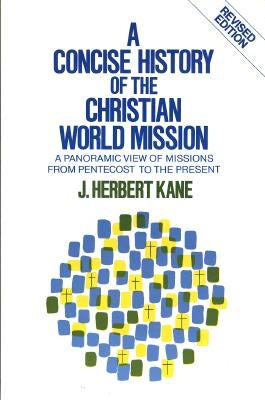 A Concise History of the Christian World Mission: A Panoramic View of Missions from Pentecost to the Present by Kane, Herbert J.