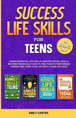Success Life Skills for Teens: 4 Books in 1 - Learn Essential Life Skills, Master Social Skills, Become Financially Savvy, Find Your Future Dream Car by Carter, Emily