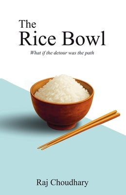 The Rice Bowl: What if the detour was the path by Choudhary, Raj