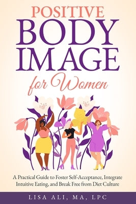 Positive Body Image for Women: A Practical Guide to Foster Self Acceptance, Integrate Intuitive Eating and Break Free from Diet Culture by Ali, Lisa