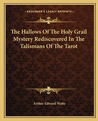 The Hallows of the Holy Grail Mystery Rediscovered in the Talismans of the Tarot by Waite, Arthur Edward
