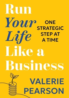 Run Your Like Life a Business: One Strategic Step at a Time by Pearson, Valerie