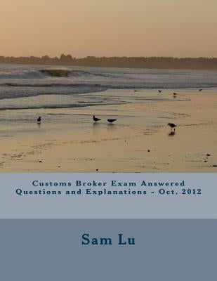 Customs Broker Exam Answered Questions and Explanations - Oct. 2012 by Lu, Sam