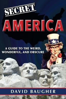Secret America: A Guide to the Weird, Wonderful, and Obscure by Baugher, David