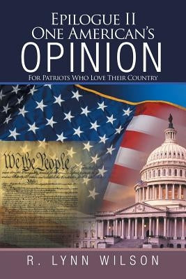 Epilogue Ii One American'S Opinion: For Patriots Who Love Their Country by Wilson, R. Lynn