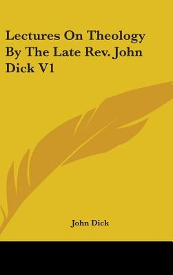 Lectures On Theology By The Late Rev. John Dick V1 by Dick, John