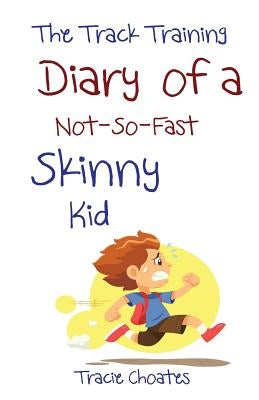 The Track Training Diary of a Not-So-Fast Skinny Kid by Choates, Tracie