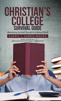 The Christian's College Survival Guide: Maintaining Spiritual Strength in a Natural World by Harris-Woods, Cheryl J.