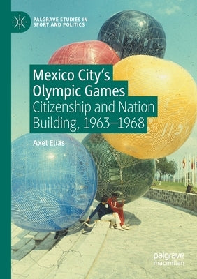 Mexico City's Olympic Games: Citizenship and Nation Building, 1963-1968 by Elías, Axel