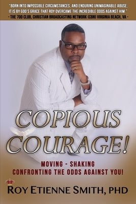 Copious Courage: Moving, Shaking, Confronting the Odds Against You by Smith, Roy Etienne