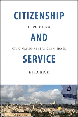 Citizenship and Service: The Politics of Civic National Service in Israel by Bick, Etta