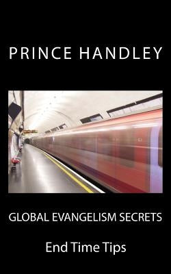 Global Evangelism Secrets: End Time Tips by Handley, Prince