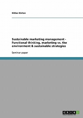 Sustainable marketing management - Functional thinking, marketing vs. the environment & sustainable strategies by Kürten, Niklas