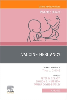 Vaccine Hesitancy, an Issue of Pediatric Clinics of North America: Volume 70-2 by Szilagyi, Peter G.